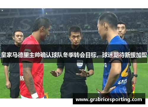 皇家马德里主帅确认球队冬季转会目标，球迷期待新援加盟
