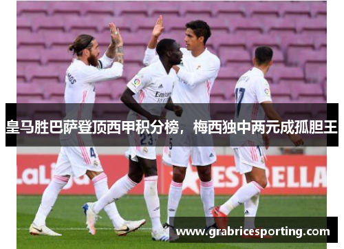 皇马胜巴萨登顶西甲积分榜，梅西独中两元成孤胆王