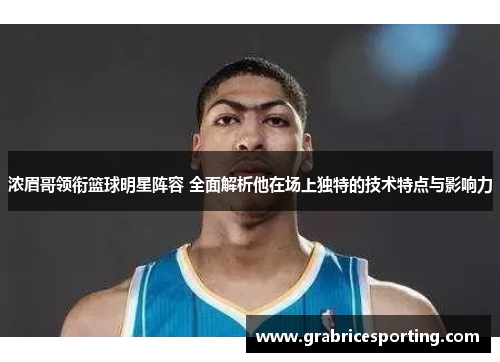 浓眉哥领衔篮球明星阵容 全面解析他在场上独特的技术特点与影响力