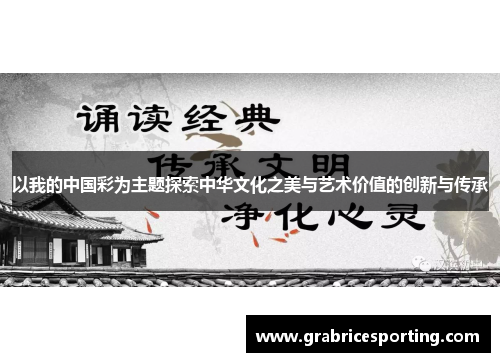 以我的中国彩为主题探索中华文化之美与艺术价值的创新与传承